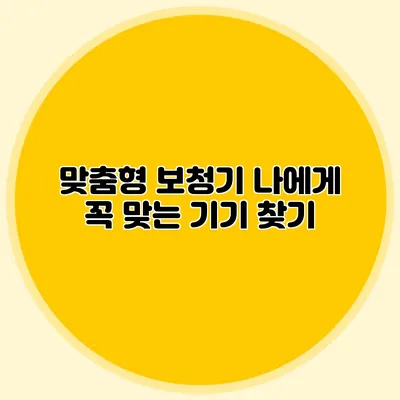 맞춤형 보청기: 나에게 꼭 맞는 기기 찾기