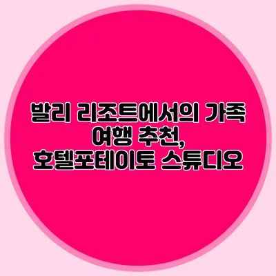 발리 리조트에서의 가족 여행 추천, 호텔포테이토 스튜디오