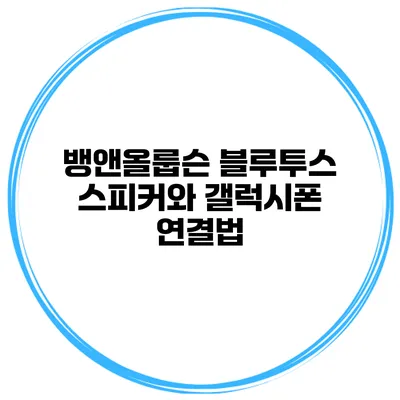 뱅앤올룹슨 블루투스 스피커와 갤럭시폰 연결법