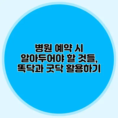 병원 예약 시 알아두어야 할 것들, 똑닥과 굿닥 활용하기