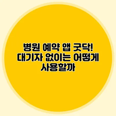 병원 예약 앱 굿닥! 대기자 없이는 어떻게 사용할까?