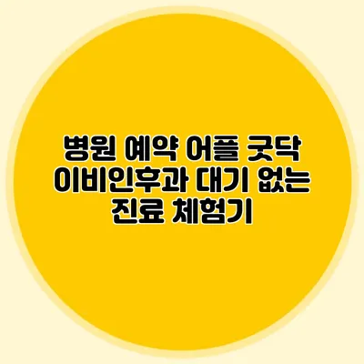 병원 예약 어플 굿닥: 이비인후과 대기 없는 진료 체험기