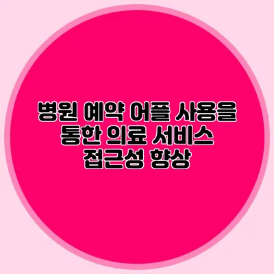 병원 예약 어플 사용을 통한 의료 서비스 접근성 향상