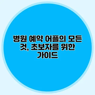 병원 예약 어플의 모든 것, 초보자를 위한 가이드
