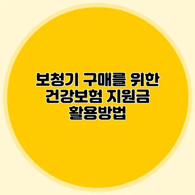 보청기 구매를 위한 건강보험 지원금 활용방법