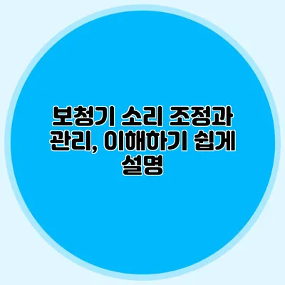 보청기 소리 조정과 관리, 이해하기 쉽게 설명