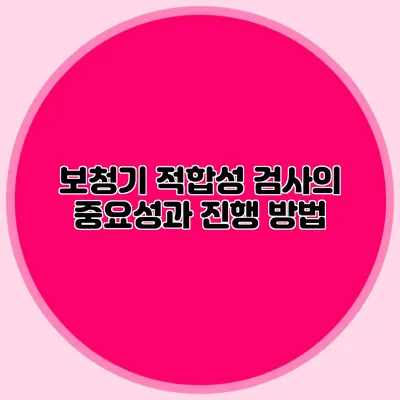 보청기 적합성 검사의 중요성과 진행 방법