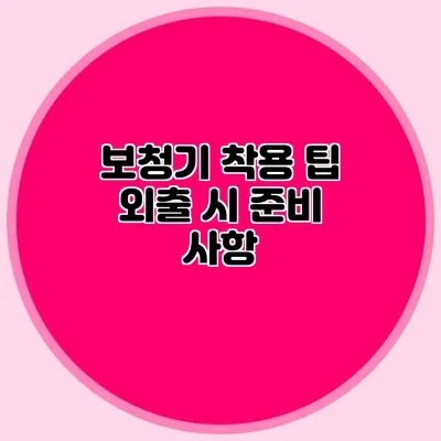 보청기 착용 팁: 외출 시 준비 사항