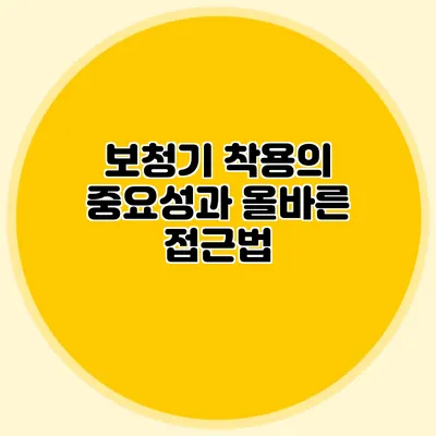 보청기 착용의 중요성과 올바른 접근법
