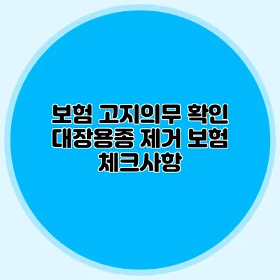 보험 고지의무 확인: 대장용종 제거 보험 체크사항