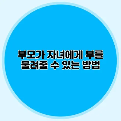 부모가 자녀에게 부를 물려줄 수 있는 방법
