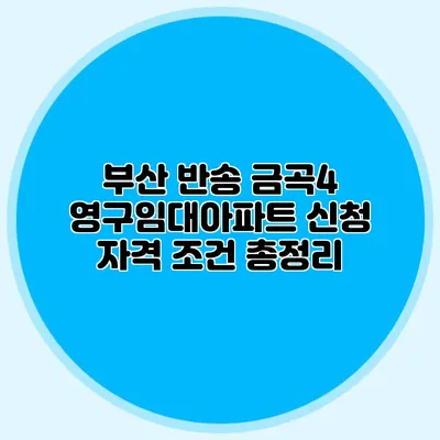 부산 반송 금곡4 영구임대아파트 신청 자격 조건 총정리