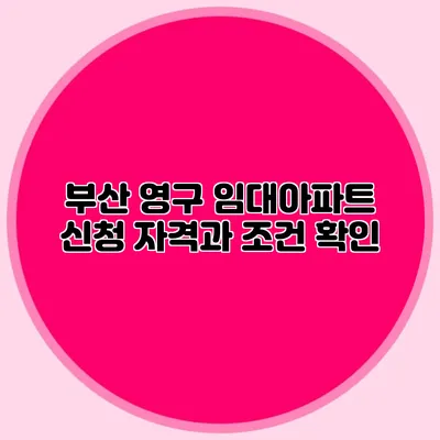 부산 영구 임대아파트 신청 자격과 조건 확인