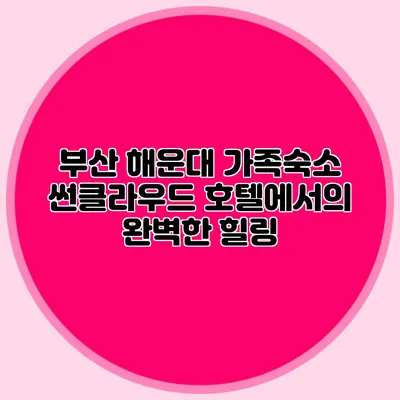 부산 해운대 가족숙소: 썬클라우드 호텔에서의 완벽한 힐링