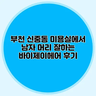 부천 신중동 미용실에서 남자 머리 잘하는 바이제이헤어 후기