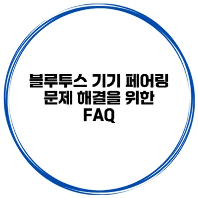 블루투스 기기 페어링 문제 해결을 위한 FAQ