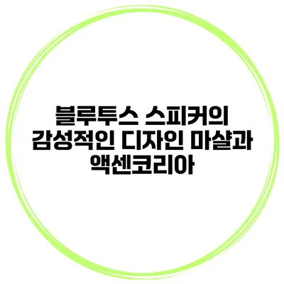 블루투스 스피커의 감성적인 디자인 마샬과 액센코리아