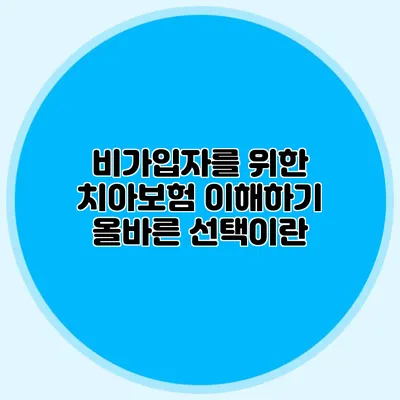비가입자를 위한 치아보험 이해하기: 올바른 선택이란?