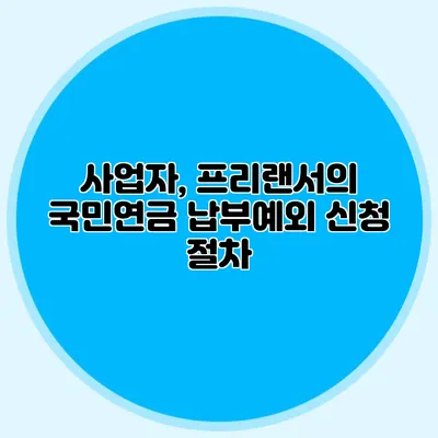 사업자, 프리랜서의 국민연금 납부예외 신청 절차