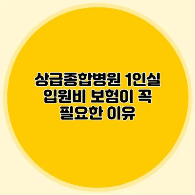 상급종합병원 1인실 입원비 보험이 꼭 필요한 이유