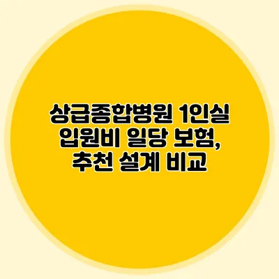 상급종합병원 1인실 입원비 일당 보험, 추천 설계 비교