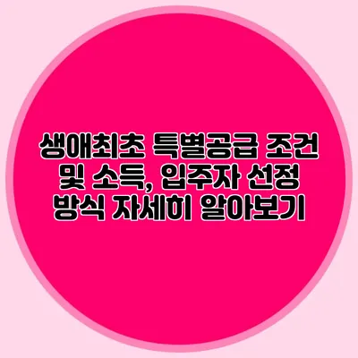 생애최초 특별공급 조건 및 소득, 입주자 선정 방식 자세히 알아보기