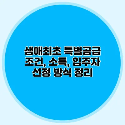 생애최초 특별공급: 조건, 소득, 입주자 선정 방식 정리