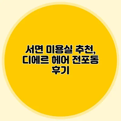 서면 미용실 추천, 디에르 헤어 전포동 후기