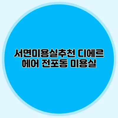 서면미용실추천: 디에르 헤어 전포동 미용실