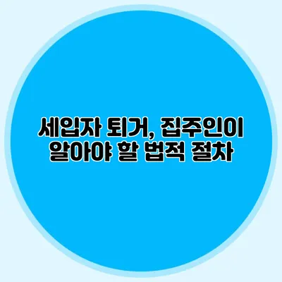 세입자 퇴거, 집주인이 알아야 할 법적 절차
