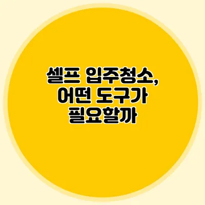 셀프 입주청소, 어떤 도구가 필요할까?
