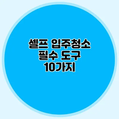 셀프 입주청소 필수 도구 10가지