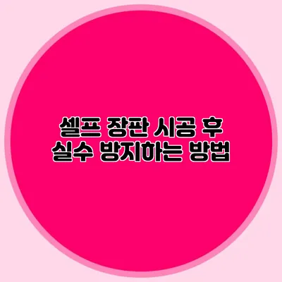 셀프 장판 시공 후 실수 방지하는 방법