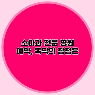 소아과 전문 병원 예약, 똑닥의 장점은?