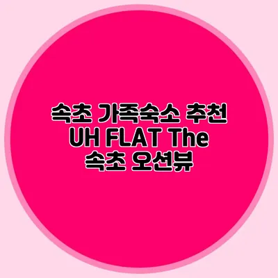 속초 가족숙소 추천: UH FLAT The 속초 오션뷰