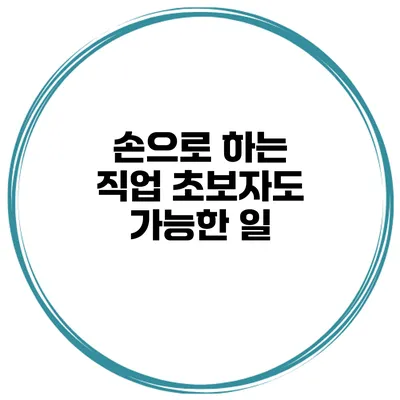 손으로 하는 직업 초보자도 가능한 일