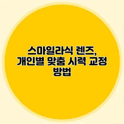 스마일라식 렌즈, 개인별 맞춤 시력 교정 방법
