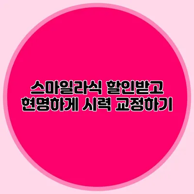 스마일라식 할인받고 현명하게 시력 교정하기