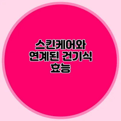 스킨케어와 연계된 건기식 효능