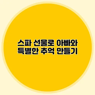스파 선물로 아빠와 특별한 추억 만들기