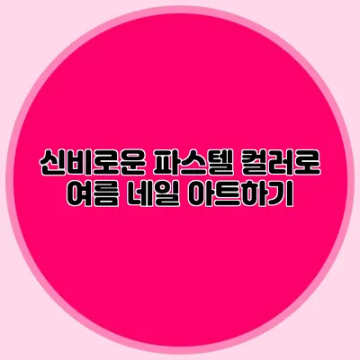 신비로운 파스텔 컬러로 여름 네일 아트하기