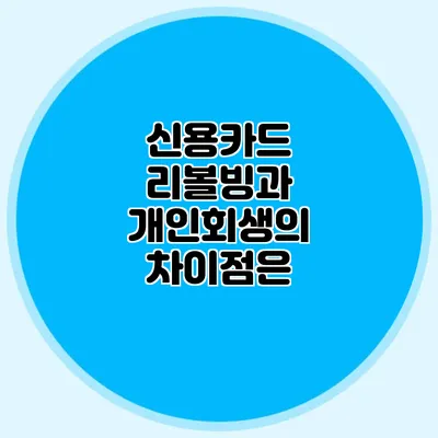 신용카드 리볼빙과 개인회생의 차이점은?