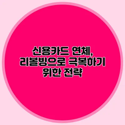 신용카드 연체, 리볼빙으로 극복하기 위한 전략