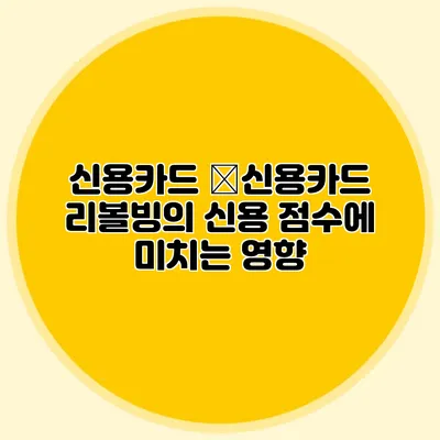 신용카드 �신용카드 리볼빙의 신용 점수에 미치는 영향