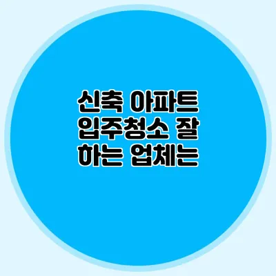 신축 아파트 입주청소 잘 하는 업체는?