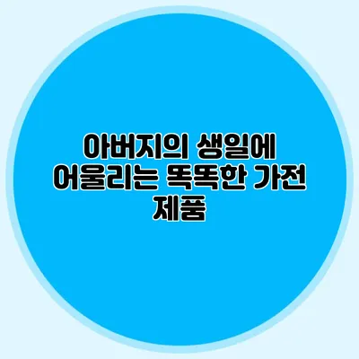 아버지의 생일에 어울리는 똑똑한 가전 제품