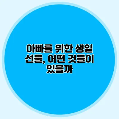 아빠를 위한 생일 선물, 어떤 것들이 있을까?