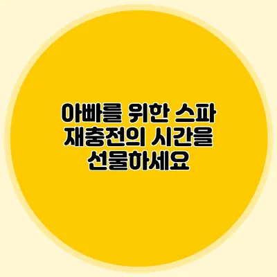 아빠를 위한 스파: 재충전의 시간을 선물하세요