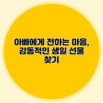 아빠에게 전하는 마음, 감동적인 생일 선물 찾기
