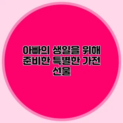 아빠의 생일을 위해 준비한 특별한 가전 선물